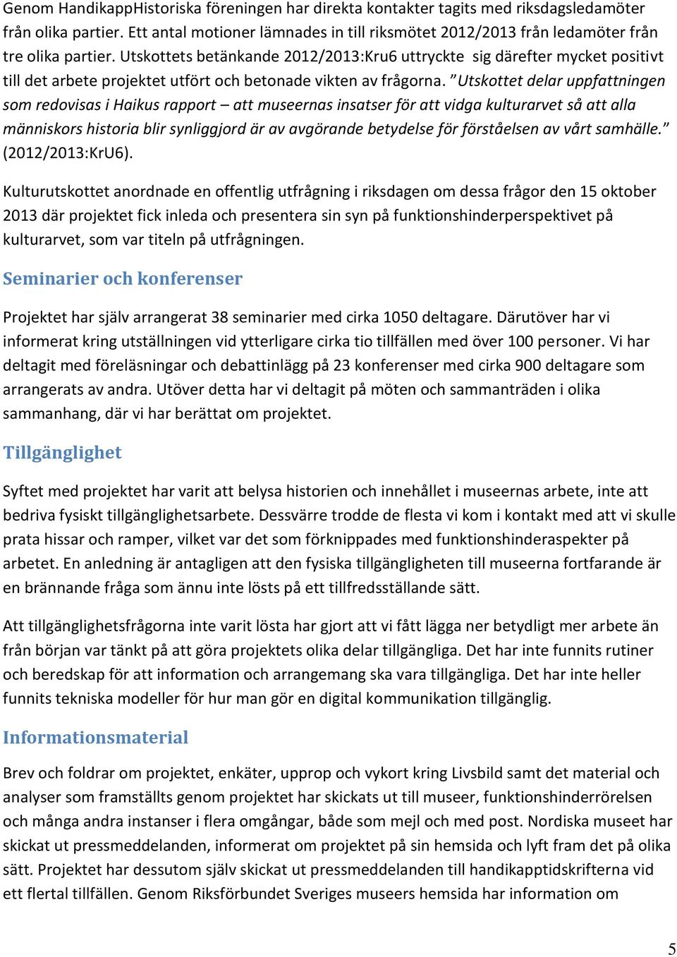 Utskottets betänkande 2012/2013:Kru6 uttryckte sig därefter mycket positivt till det arbete projektet utfört och betonade vikten av frågorna.