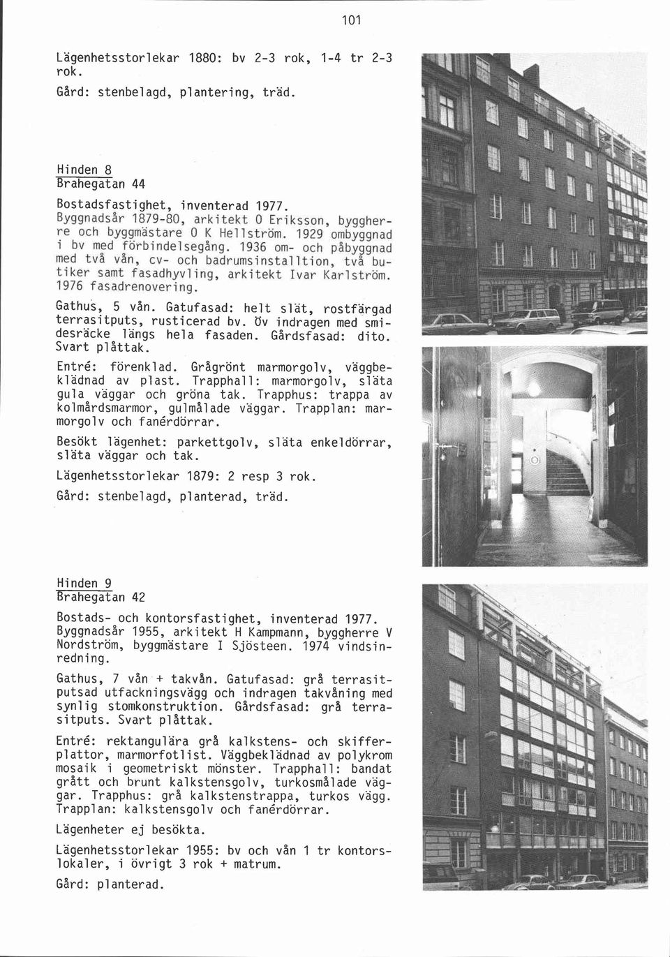 1936 om- och pabyggnad med två vån, cv- och badrumsinstalltion, tv8 butiker samt fasadhyvling, arkitekt Ivar Karlström. 1976 fasadrenovering, Gathus, 5 vån.