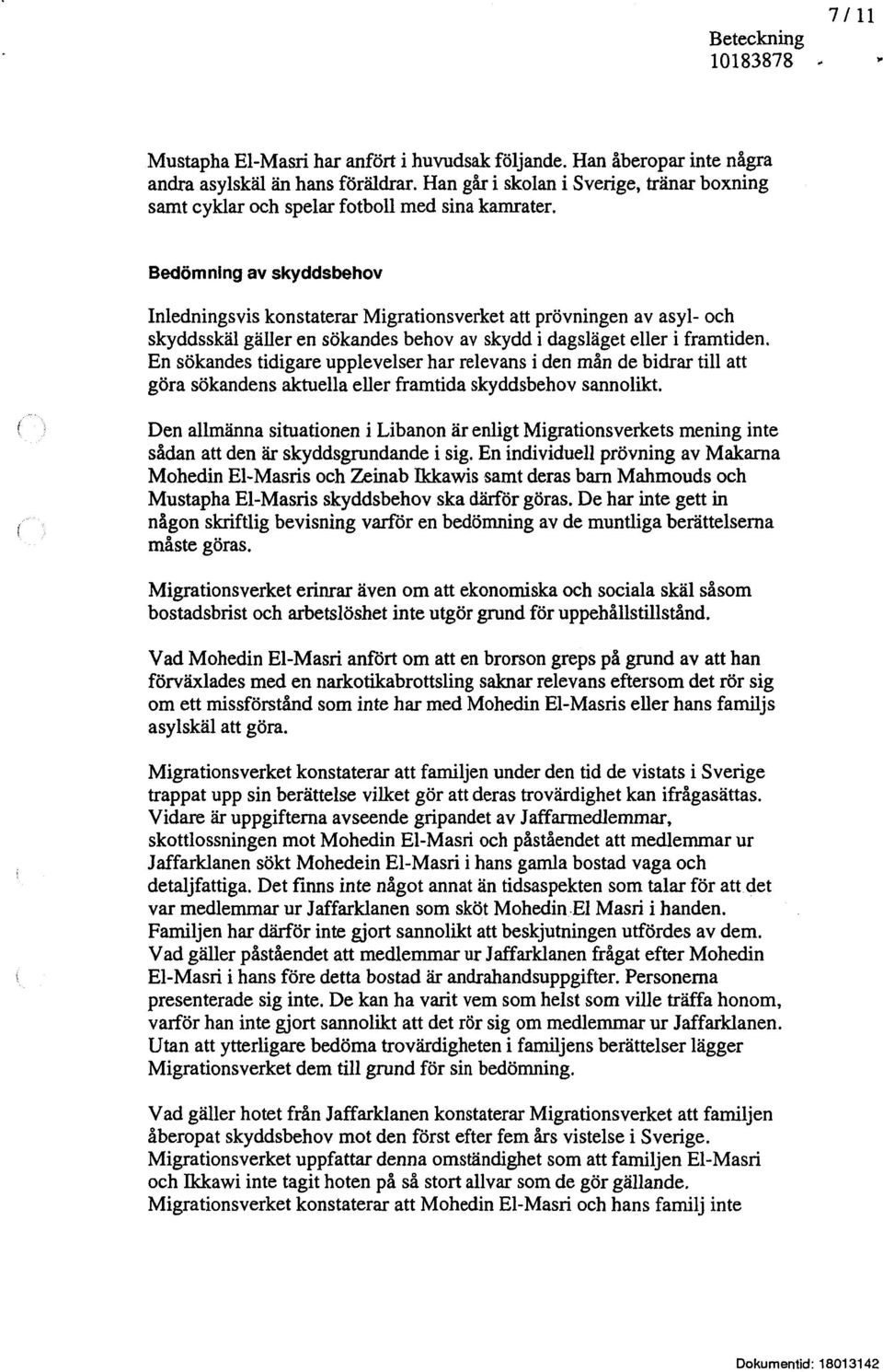 Bedömning av skyddsbehov Inledningsvis konstaterar Migrationsverket att prövningen av asyl- och skyddsskäl gäller en sökandes behov av skydd i dagsläget eller i framtiden.