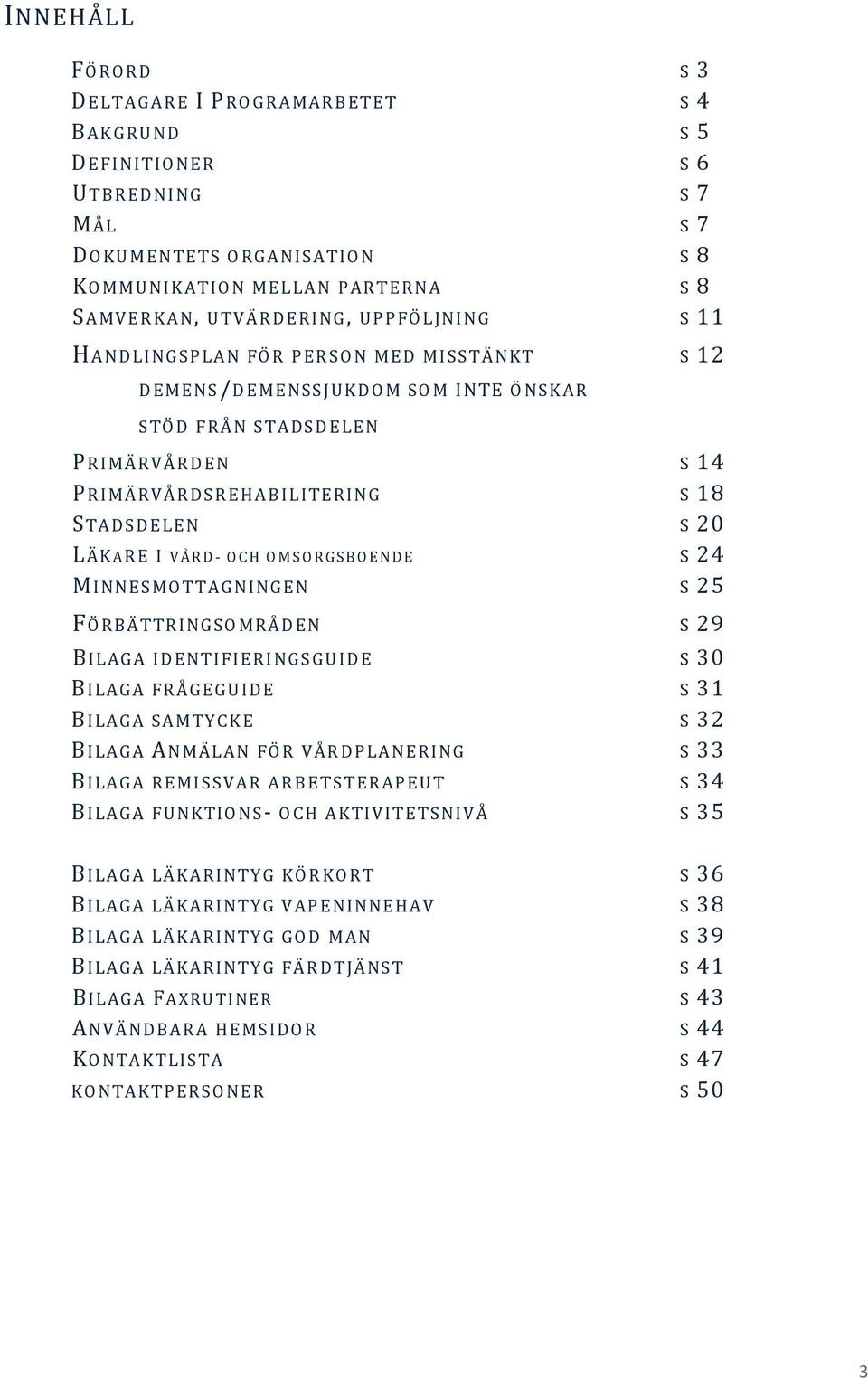 18 STADS DELEN S 20 LÄKARE I V Å R D - OCH O M S O R G S B O E N D E S 24 MINNESMOTT AGNINGEN S 25 FÖRBÄTTRI NGSO MR ÅDEN S 29 BILAGA I DENTI FI ERI NGSGUI DE S 30 BILAGA FR ÅGEGUI DE S 31 BILAGA