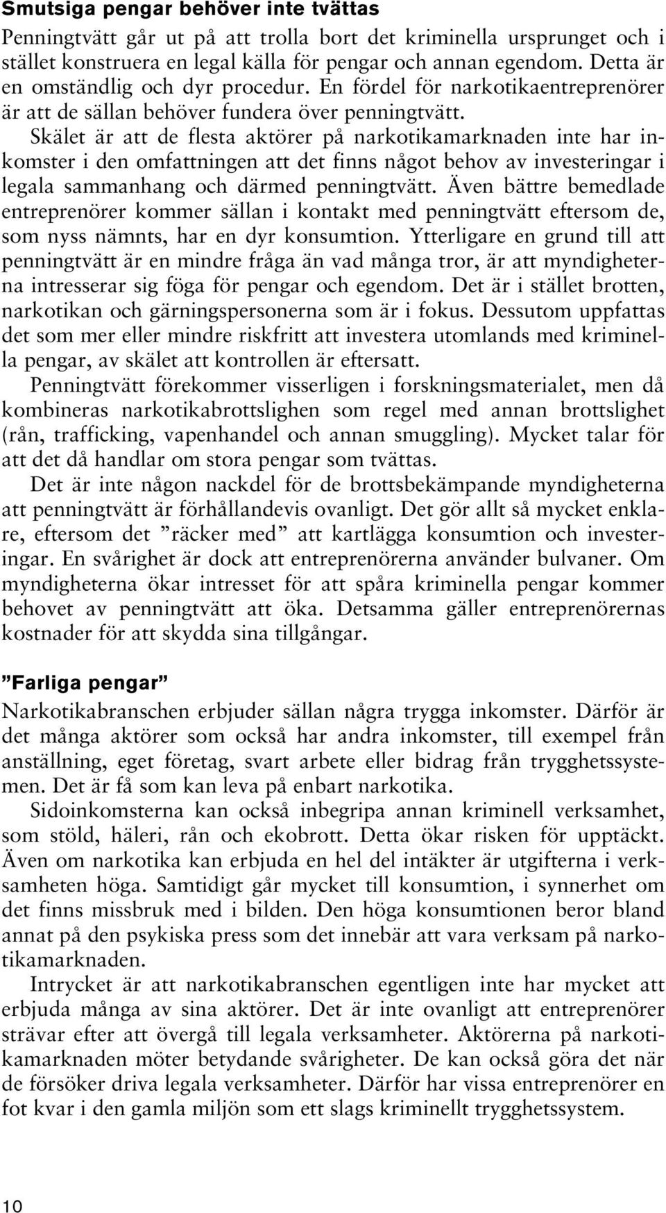 Skälet är att de flesta aktörer på narkotikamarknaden inte har inkomster i den omfattningen att det finns något behov av investeringar i legala sammanhang och därmed penningtvätt.