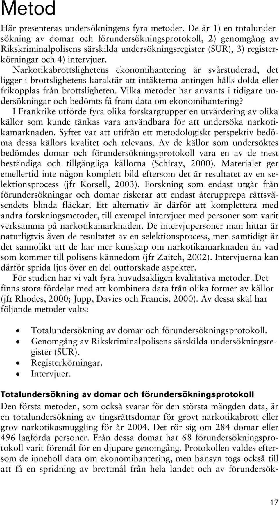 Narkotikabrottslighetens ekonomihantering är svårstuderad, det ligger i brottslighetens karaktär att intäkterna antingen hålls dolda eller frikopplas från brottsligheten.