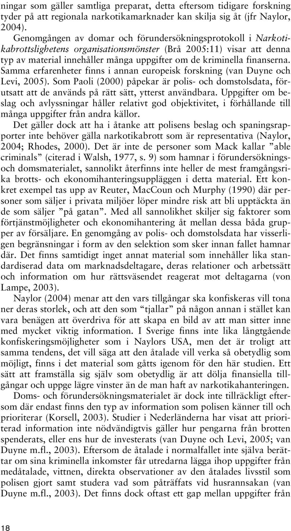 Samma erfarenheter finns i annan europeisk forskning (van Duyne och Levi, 2005). Som Paoli (2000) påpekar är polis- och domstolsdata, förutsatt att de används på rätt sätt, ytterst användbara.