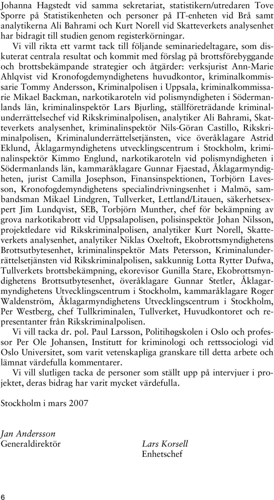 Vi vill rikta ett varmt tack till följande seminariedeltagare, som diskuterat centrala resultat och kommit med förslag på brottsförebyggande och brottsbekämpande strategier och åtgärder: verksjurist