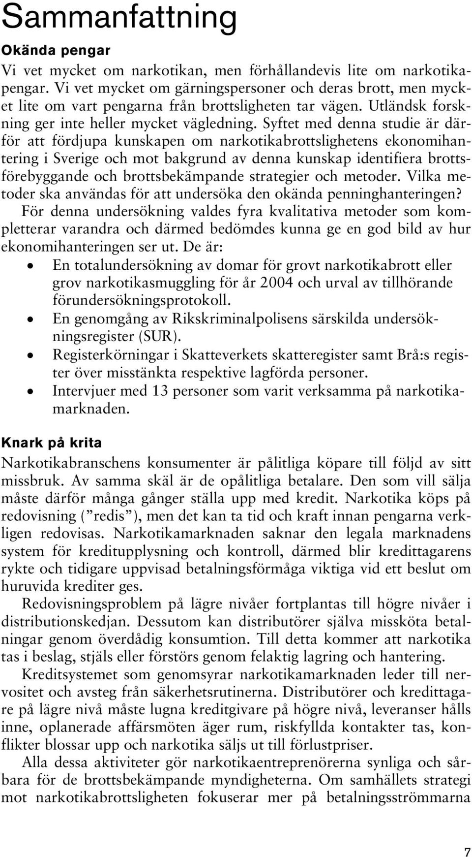 Syftet med denna studie är därför att fördjupa kunskapen om narkotikabrottslighetens ekonomihantering i Sverige och mot bakgrund av denna kunskap identifiera brottsförebyggande och brottsbekämpande