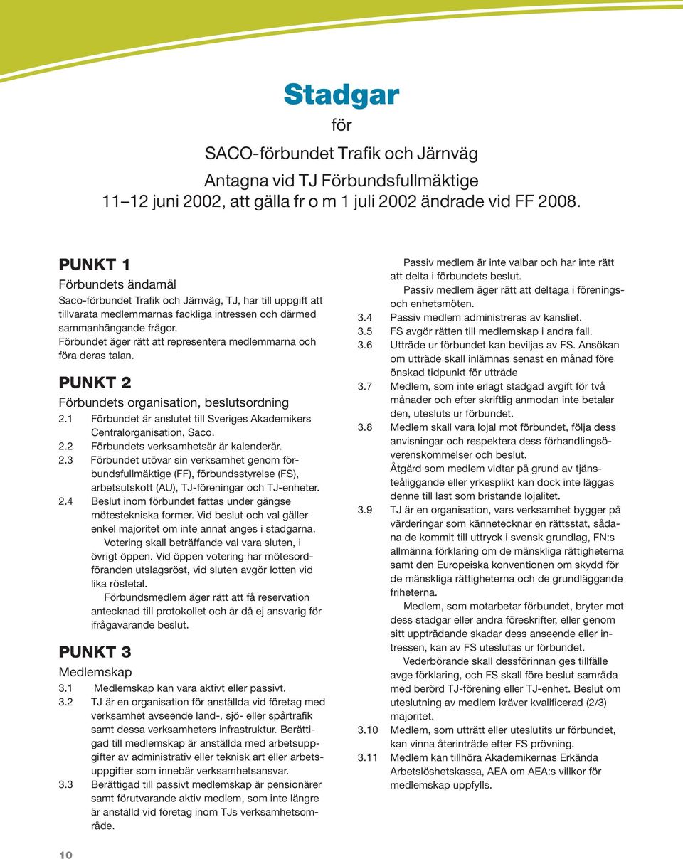 Förbundet äger rätt att representera medlemmarna och föra deras talan. PUNKT 2 Förbundets organisation, beslutsordning 2.1 Förbundet är anslutet till Sveriges Akademikers Centralorganisation, Saco. 2.2 Förbundets verksamhetsår är kalenderår.