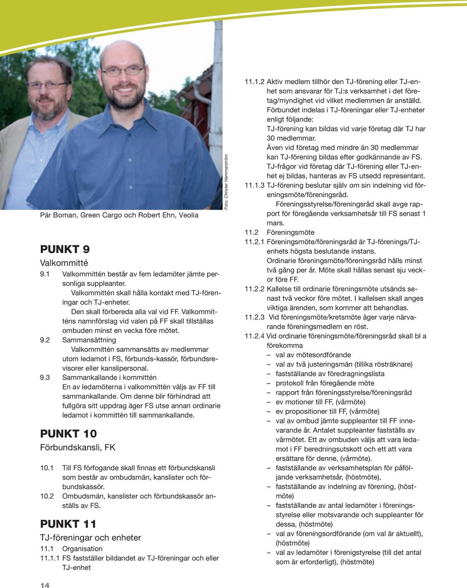 9.2 Sammansättning Valkommittén sammansätts av medlemmar utom ledamot i FS, förbunds-kassör, förbundsrevisorer eller kanslipersonal. 9.