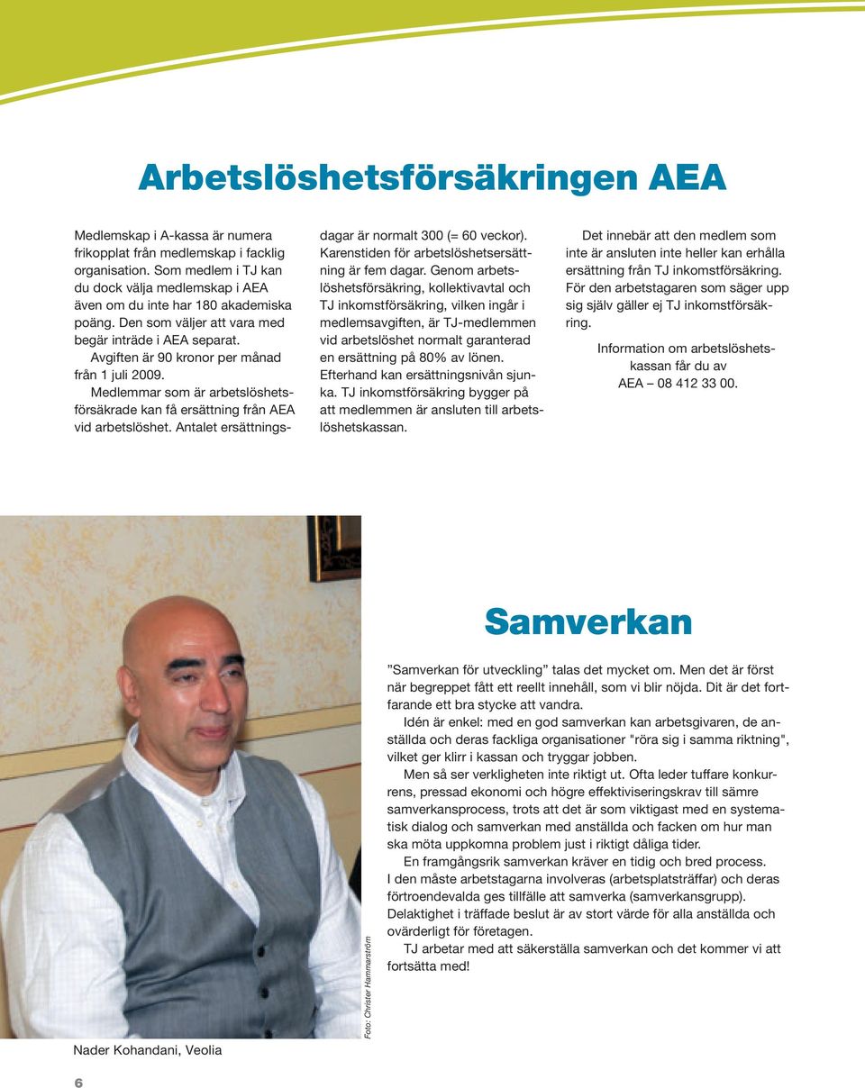 Medlemmar som är arbetslöshetsförsäkrade kan få ersättning från AEA vid arbetslöshet. Antalet ersättnings- dagar är normalt 300 (= 60 veckor). Karenstiden för arbetslöshetsersättning är fem dagar.