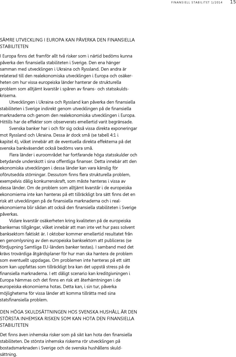 Den andra är relaterad till den realekonomiska utvecklingen i Europa och osäkerheten om hur vissa europeiska länder hanterar de strukturella problem som alltjämt kvarstår i spåren av finans- och