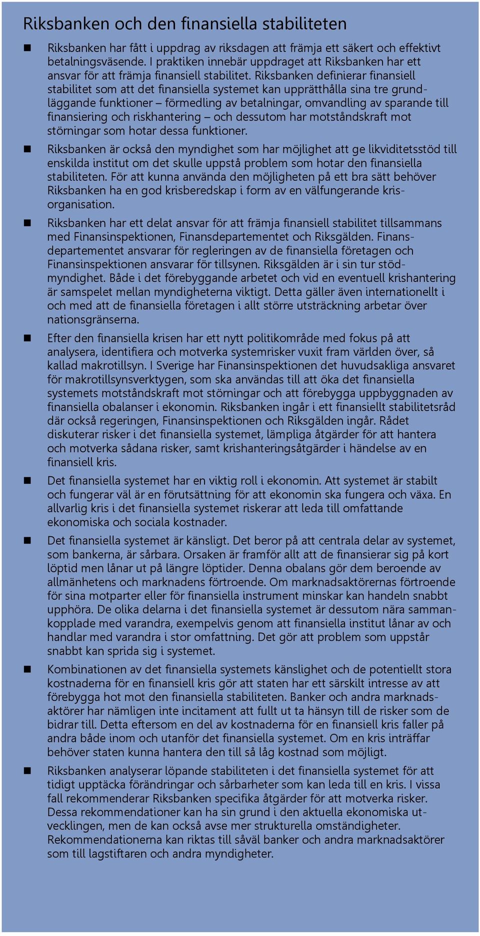 Riksbanken definierar finansiell stabilitet som att det finansiella systemet kan upprätthålla sina tre grundläggande funktioner förmedling av betalningar, omvandling av sparande till finansiering och