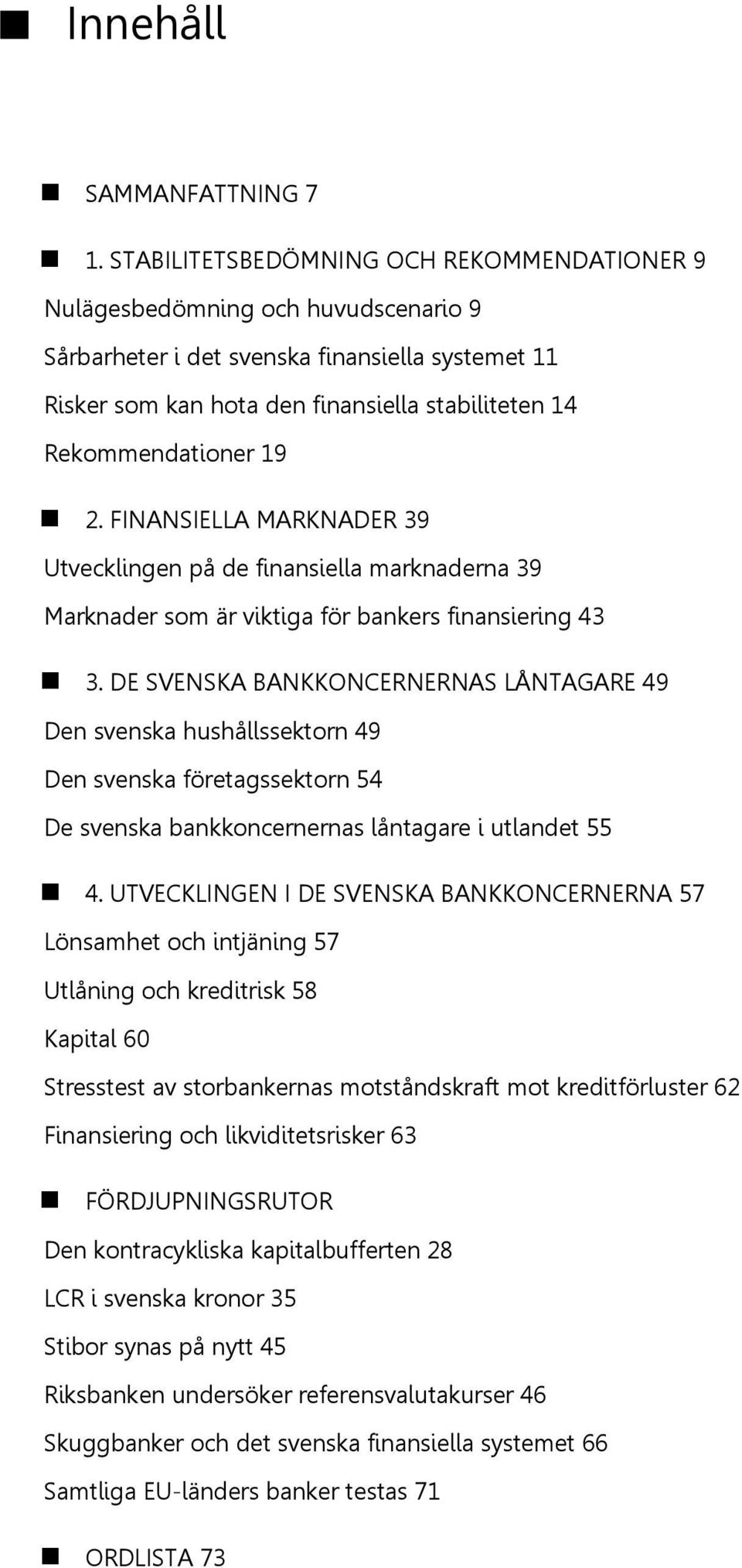 19 2. FINANSIELLA MARKNADER 39 Utvecklingen på de finansiella marknaderna 39 Marknader som är viktiga för bankers finansiering 43 3.