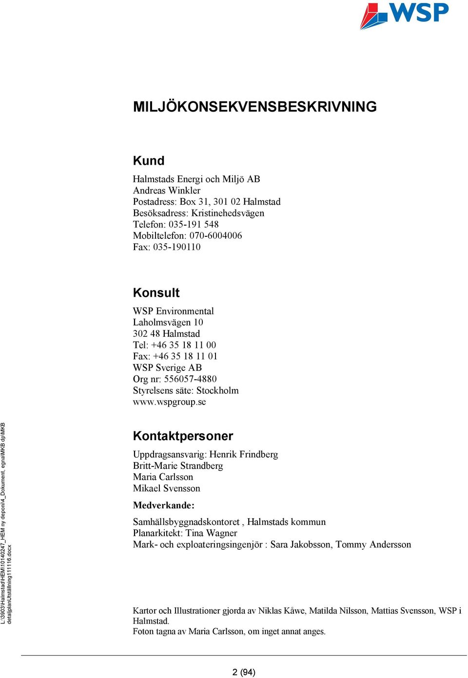 se Kontaktpersoner Uppdragsansvarig: Henrik Frindberg Britt-Marie Strandberg Maria Carlsson Mikael Svensson Medverkande: Samhällsbyggnadskontoret, Halmstads kommun Planarkitekt: Tina Wagner Mark- och