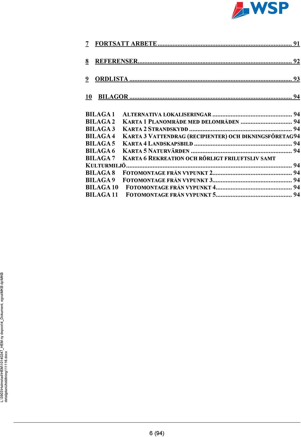 .. 94 BILAGA 4 KARTA 3 VATTENDRAG (RECIPIENTER) OCH DIKNINGSFÖRETAG 94 BILAGA 5 KARTA 4 LANDSKAPSBILD... 94 BILAGA 6 KARTA 5 NATURVÄRDEN.