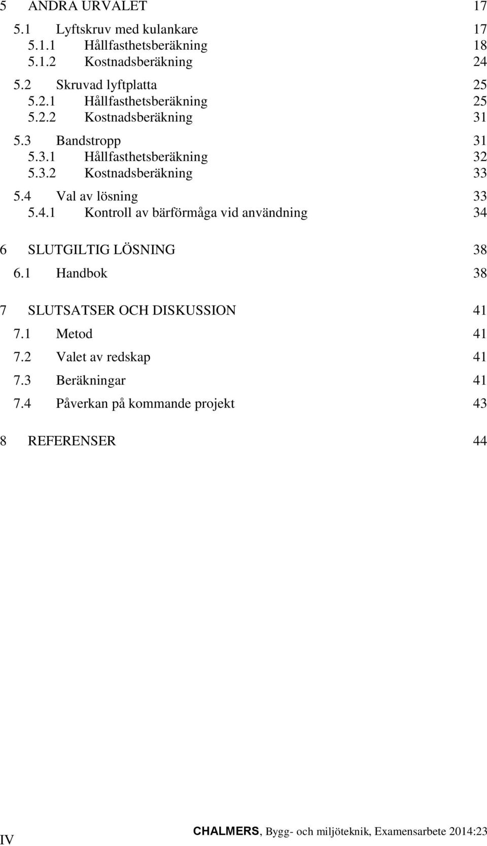 Val av lösning 33 5.4.1 Kontroll av bärförmåga vid användning 34 6 SLUTGILTIG LÖSNING 38 6.1 Handbok 38 7 SLUTSATSER OCH DISKUSSION 41 7.