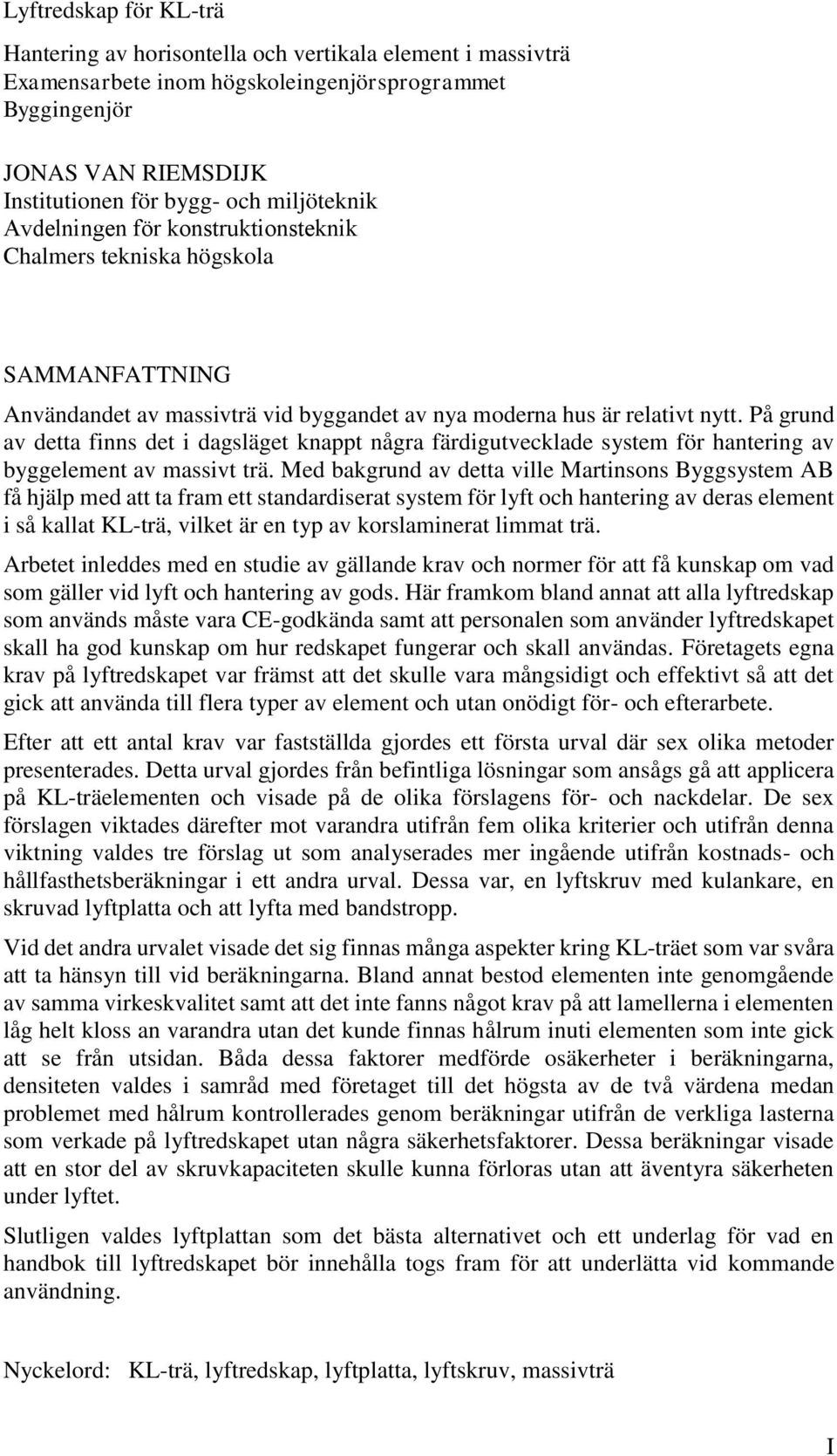 På grund av detta finns det i dagsläget knappt några färdigutvecklade system för hantering av byggelement av massivt trä.