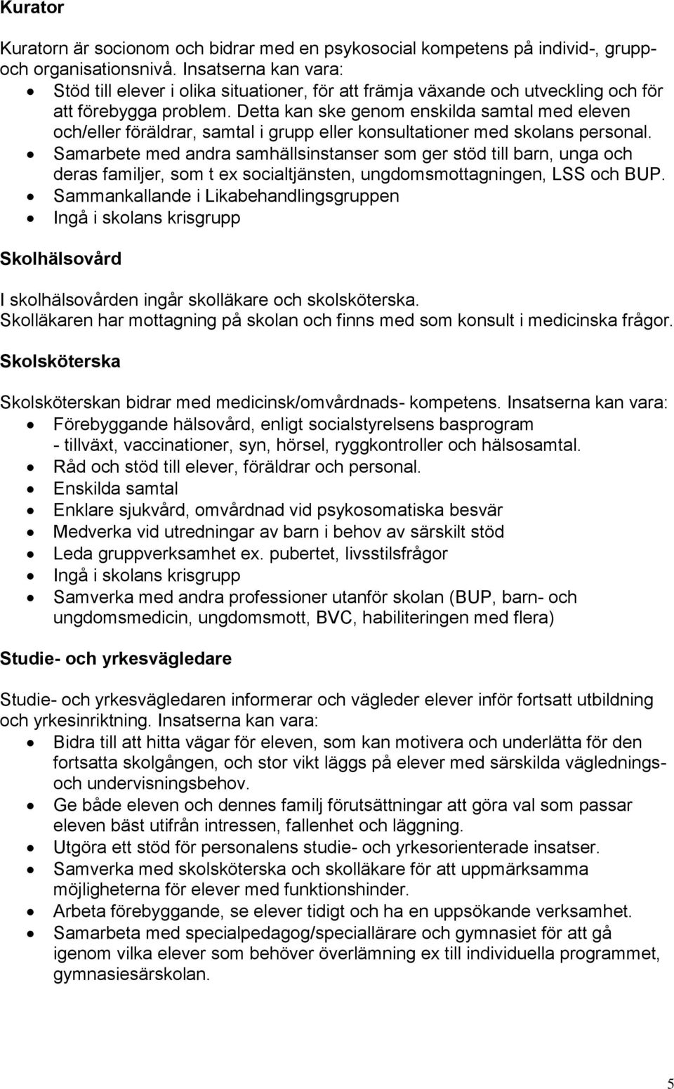 Detta kan ske genom enskilda samtal med eleven och/eller föräldrar, samtal i grupp eller konsultationer med skolans personal.