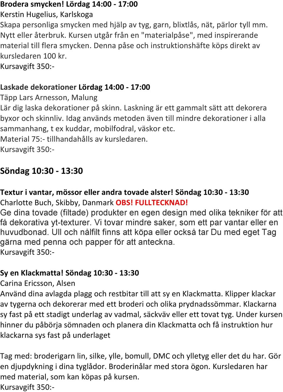 Laskade dekorationer Lördag 14:00-17:00 Täpp Lars Arnesson, Malung Lär dig laska dekorationer på skinn. Laskning är ett gammalt sätt att dekorera byxor och skinnliv.