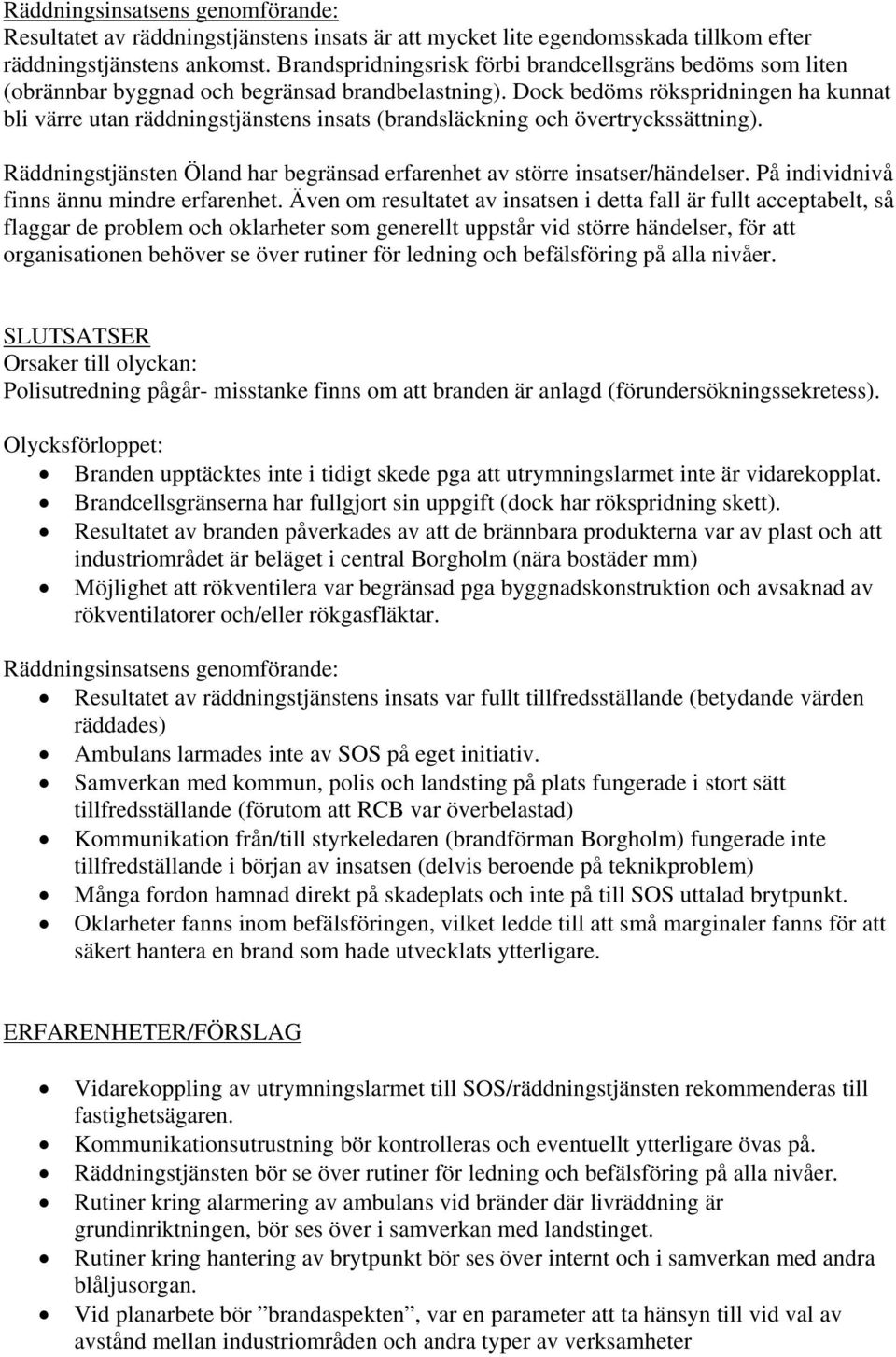 Dock bedöms rökspridningen ha kunnat bli värre utan räddningstjänstens insats (brandsläckning och övertryckssättning). Räddningstjänsten Öland har begränsad erfarenhet av större insatser/händelser.