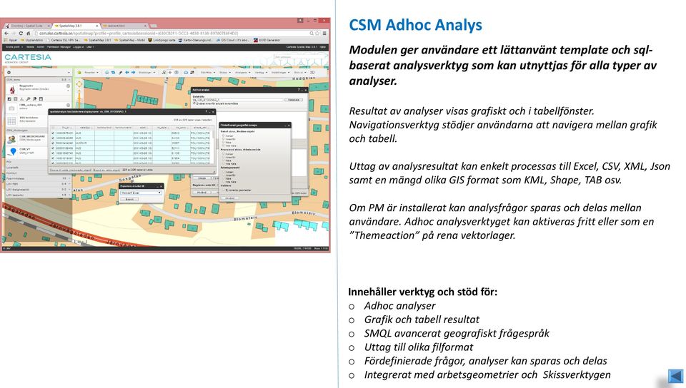 Uttag av analysresultat kan enkelt processas till Excel, CSV, XML, Json samt en mängd olika GIS format som KML, Shape, TAB osv.