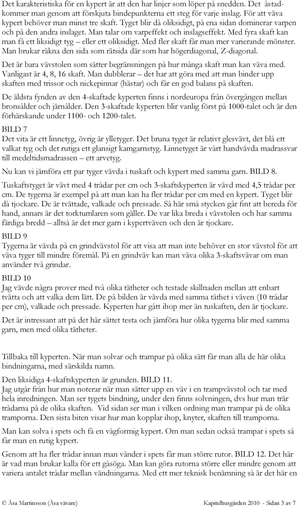 Med fyra skaft kan man få ett liksidigt tyg eller ett oliksidigt. Med fler skaft får man mer varierande mönster. Man brukar räkna den sida som rätsida där som har högerdiagonal, Z-diagonal.