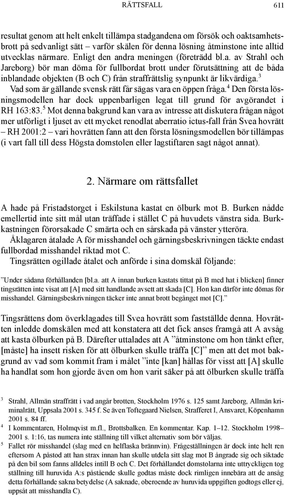 3 Vad som är gällande svensk rätt får sägas vara en öppen fråga. 4 Den första lösningsmodellen har dock uppenbarligen legat till grund för avgörandet i RH 163:83.