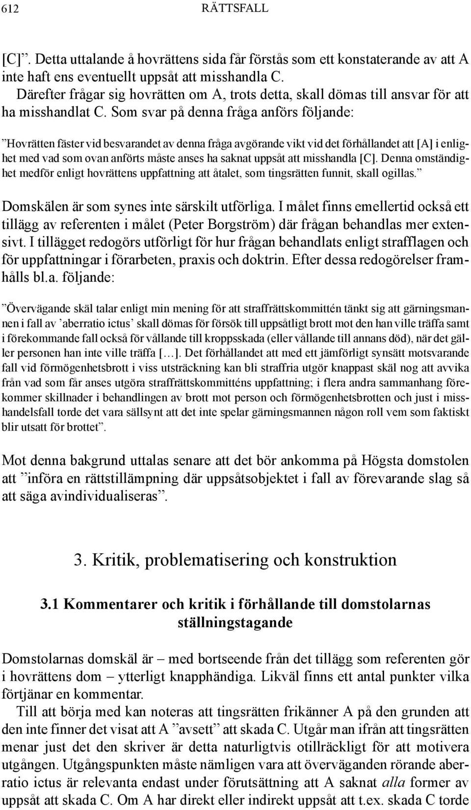 Som svar på denna fråga anförs följande: Hovrätten fäster vid besvarandet av denna fråga avgörande vikt vid det förhållandet att [A] i enlighet med vad som ovan anförts måste anses ha saknat uppsåt