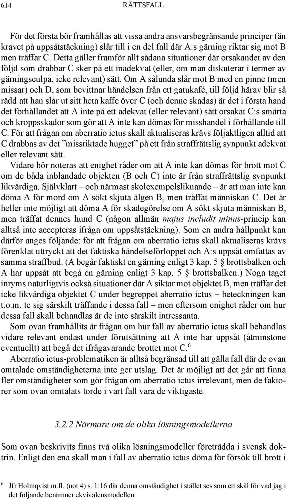 Om A sålunda slår mot B med en pinne (men missar) och D, som bevittnar händelsen från ett gatukafé, till följd härav blir så rädd att han slår ut sitt heta kaffe över C (och denne skadas) är det i