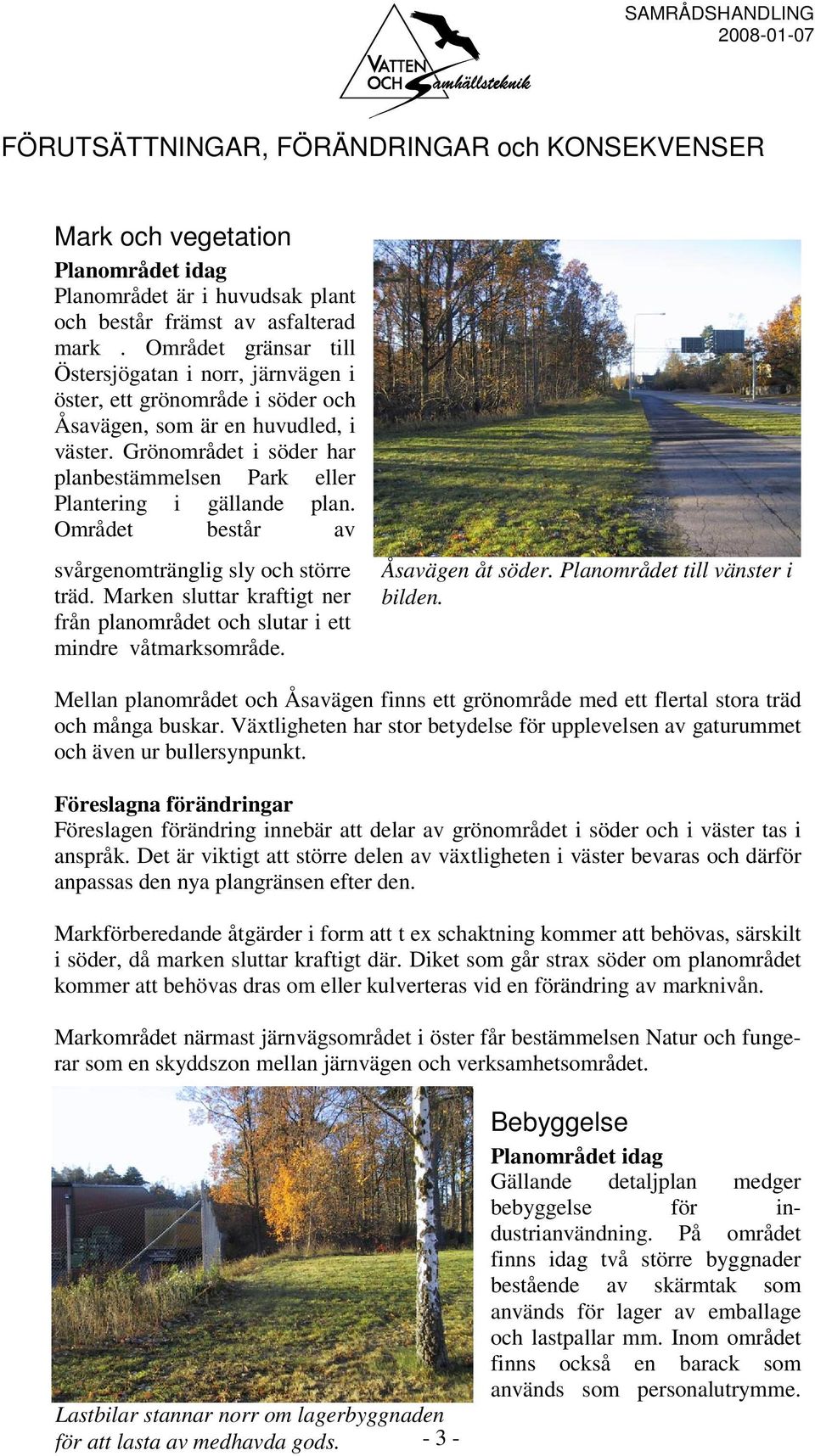 Grönområdet i söder har planbestämmelsen Park eller Plantering i gällande plan. Området består av svårgenomtränglig sly och större träd.