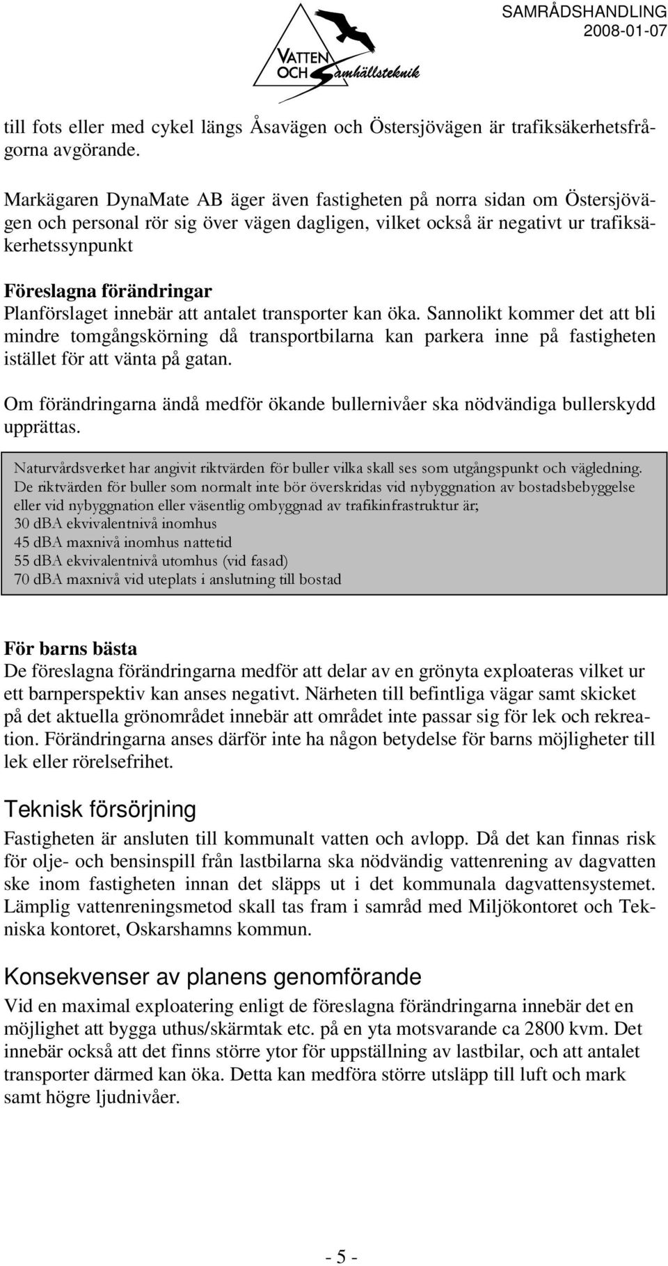 Planförslaget innebär att antalet transporter kan öka. Sannolikt kommer det att bli mindre tomgångskörning då transportbilarna kan parkera inne på fastigheten istället för att vänta på gatan.