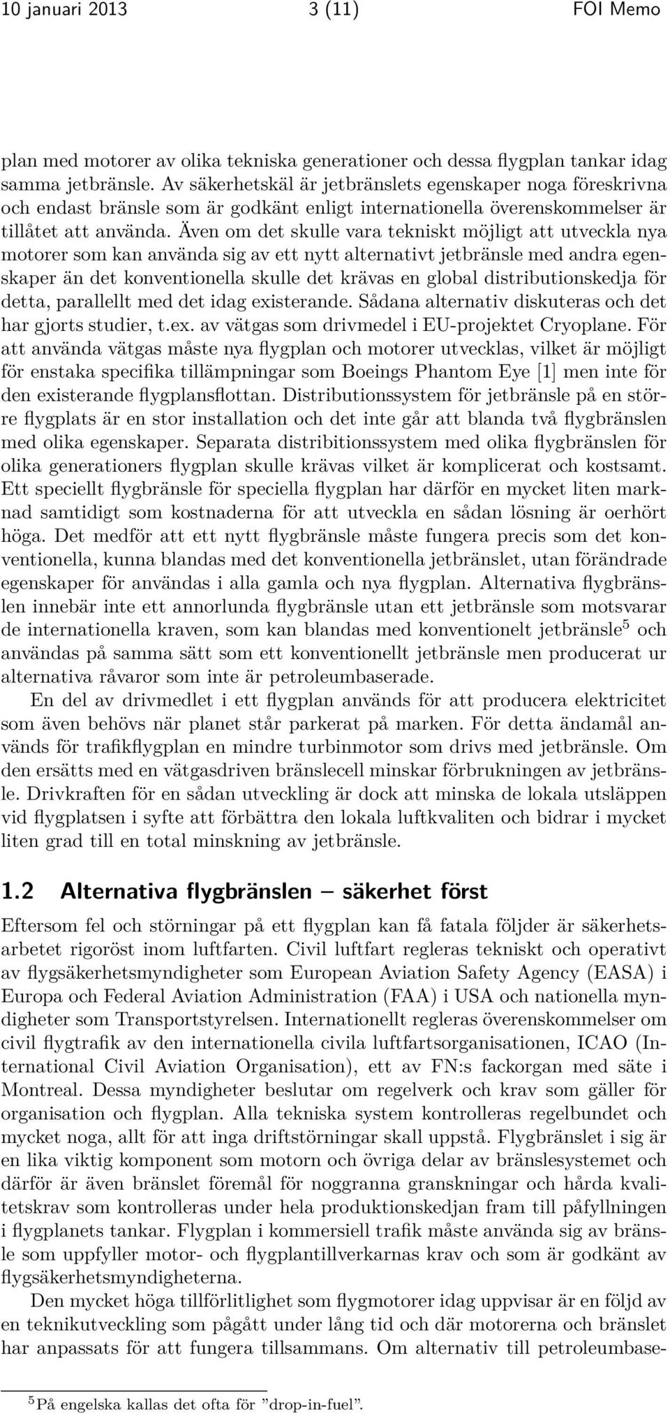 Även om det skulle vara tekniskt möjligt att utveckla nya motorer som kan använda sig av ett nytt alternativt jetbränsle med andra egenskaper än det konventionella skulle det krävas en global