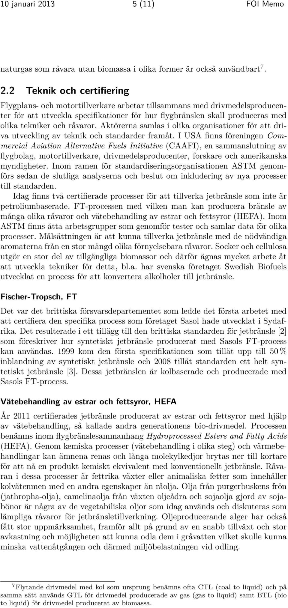 2 Teknik och certifiering Flygplans- och motortillverkare arbetar tillsammans med drivmedelsproducenter för att utveckla specifikationer för hur flygbränslen skall produceras med olika tekniker och