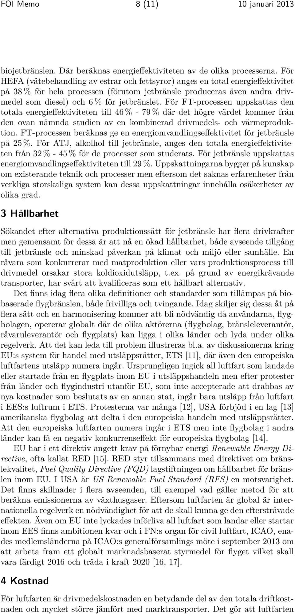 För FT-processen uppskattas den totala energieffektiviteten till 46 % - 79 % där det högre värdet kommer från den ovan nämnda studien av en kombinerad drivmedels- och värmeproduktion.