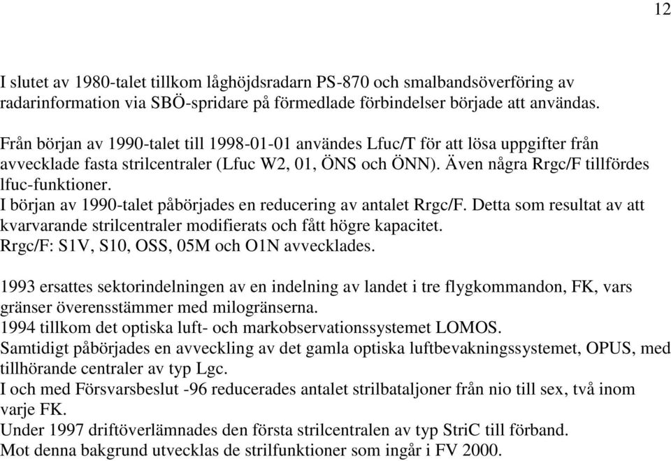 I början av 1990-talet påbörjades en reducering av antalet Rrgc/F. Detta som resultat av att kvarvarande strilcentraler modifierats och fått högre kapacitet.