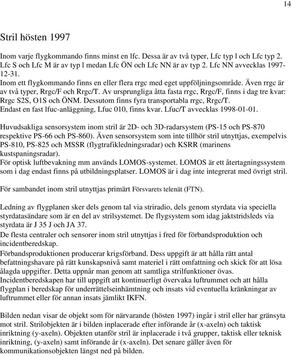 Av ursprungliga åtta fasta rrgc, Rrgc/F, finns i dag tre kvar: Rrgc S2S, O1S och ÖNM. Dessutom finns fyra transportabla rrgc, Rrgc/T. Endast en fast lfuc-anläggning, Lfuc 010, finns kvar.