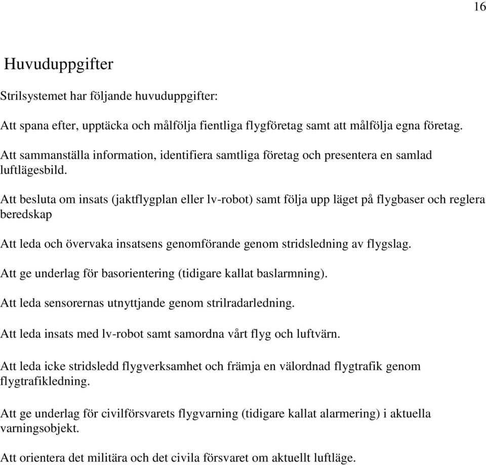 Att besluta om insats (jaktflygplan eller lv-robot) samt följa upp läget på flygbaser och reglera beredskap Att leda och övervaka insatsens genomförande genom stridsledning av flygslag.