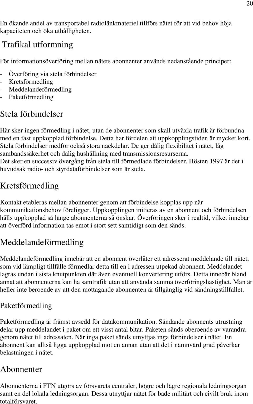 Stela förbindelser Här sker ingen förmedling i nätet, utan de abonnenter som skall utväxla trafik är förbundna med en fast uppkopplad förbindelse.