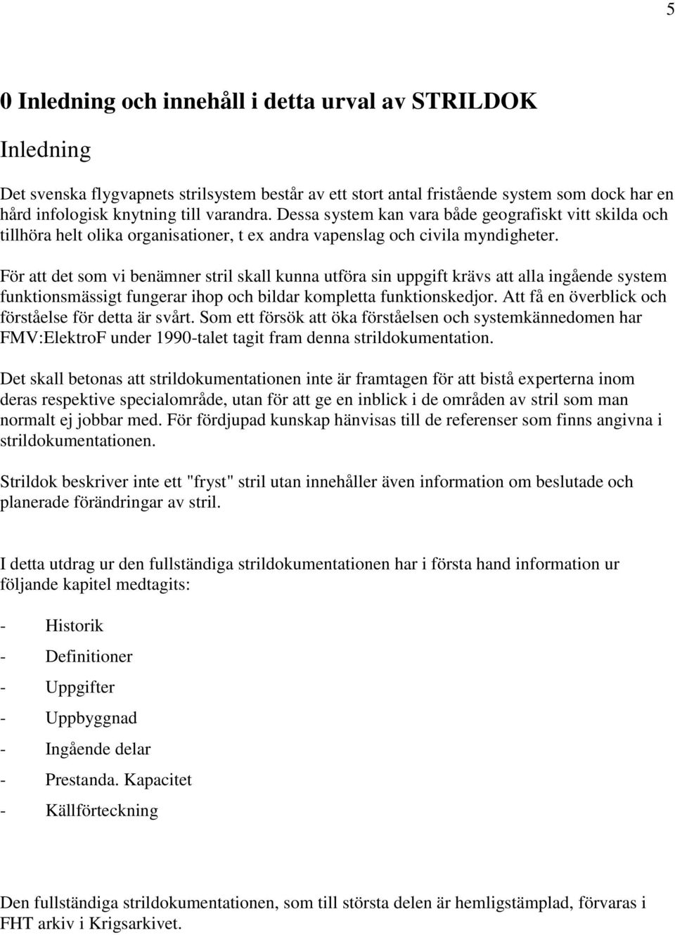 För att det som vi benämner stril skall kunna utföra sin uppgift krävs att alla ingående system funktionsmässigt fungerar ihop och bildar kompletta funktionskedjor.