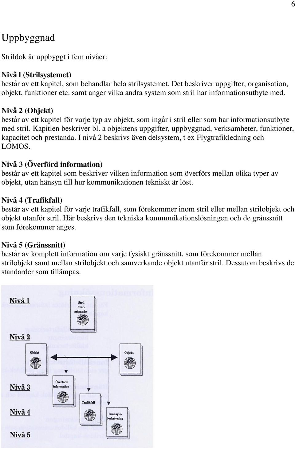 Kapitlen beskriver bl. a objektens uppgifter, uppbyggnad, verksamheter, funktioner, kapacitet och prestanda. I nivå 2 beskrivs även delsystem, t ex Flygtrafikledning och LOMOS.