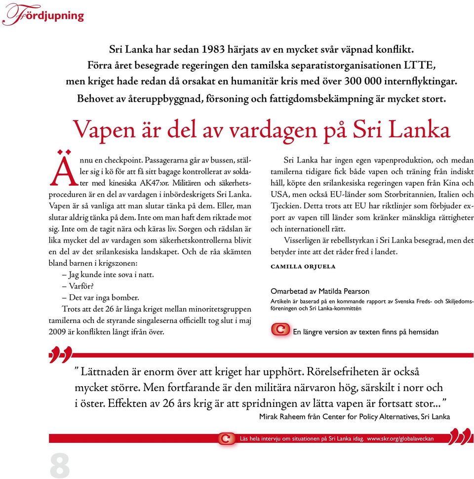 Inte om man haft dem riktade mot sig. Inte om de tagit nära och käras liv. Sorgen och rädslan är lika mycket del av vardagen som säkerhetskontrollerna blivit en del av det srilankesiska landskapet.