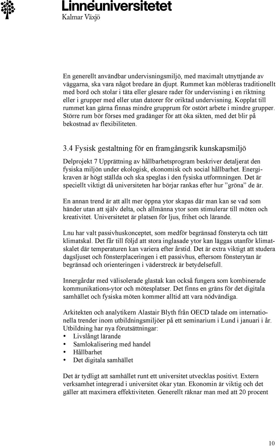 Kopplat till rummet kan gärna finnas mindre grupprum för ostört arbete i mindre grupper. Större rum bör förses med gradänger för att öka sikten, med det blir på bekostnad av flexibiliteten. 3.