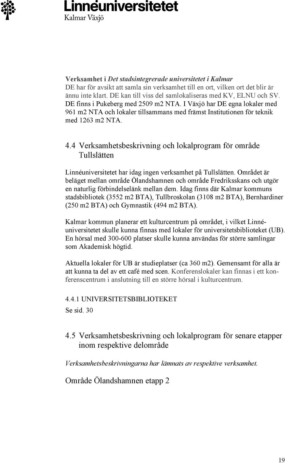 I Växjö har DE egna lokaler med 961 m2 NTA och lokaler tillsammans med främst Institutionen för teknik med 1263 m2 NTA. 4.