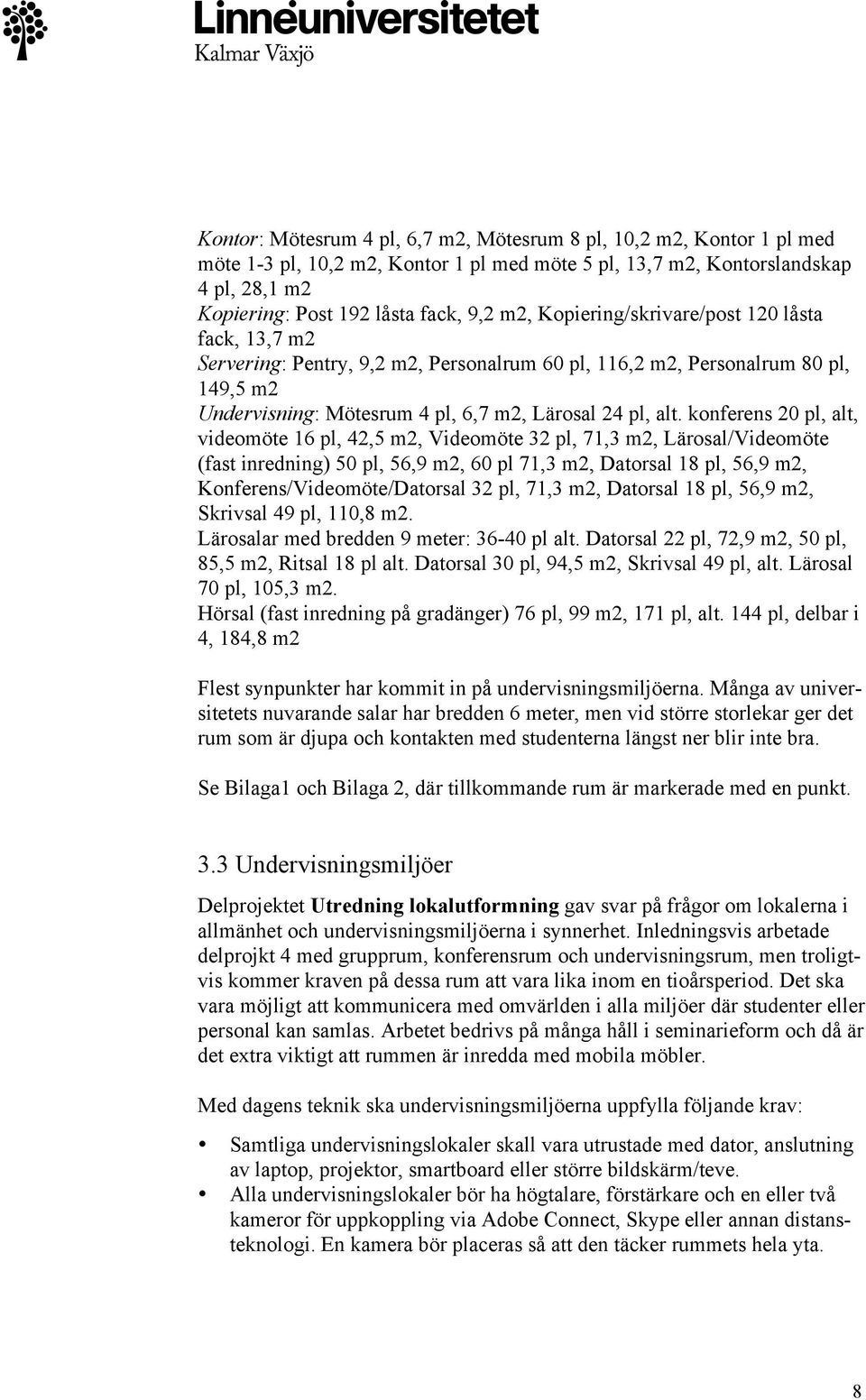 konferens 20 pl, alt, videomöte 16 pl, 42,5 m2, Videomöte 32 pl, 71,3 m2, Lärosal/Videomöte (fast inredning) 50 pl, 56,9 m2, 60 pl 71,3 m2, Datorsal 18 pl, 56,9 m2, Konferens/Videomöte/Datorsal 32