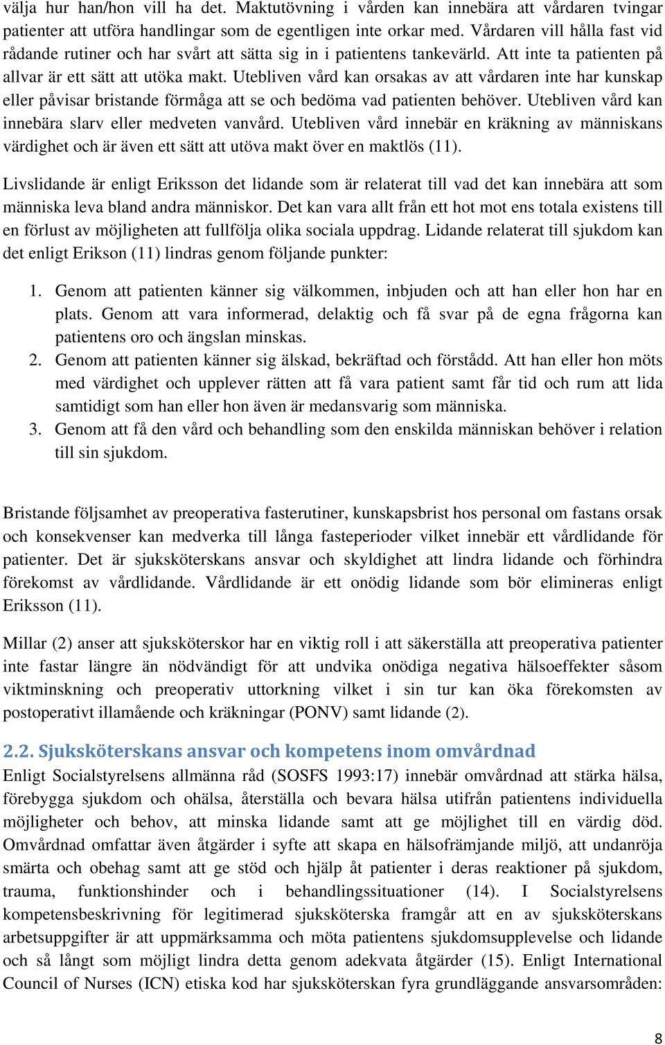 Utebliven vård kan orsakas av att vårdaren inte har kunskap eller påvisar bristande förmåga att se och bedöma vad patienten behöver. Utebliven vård kan innebära slarv eller medveten vanvård.