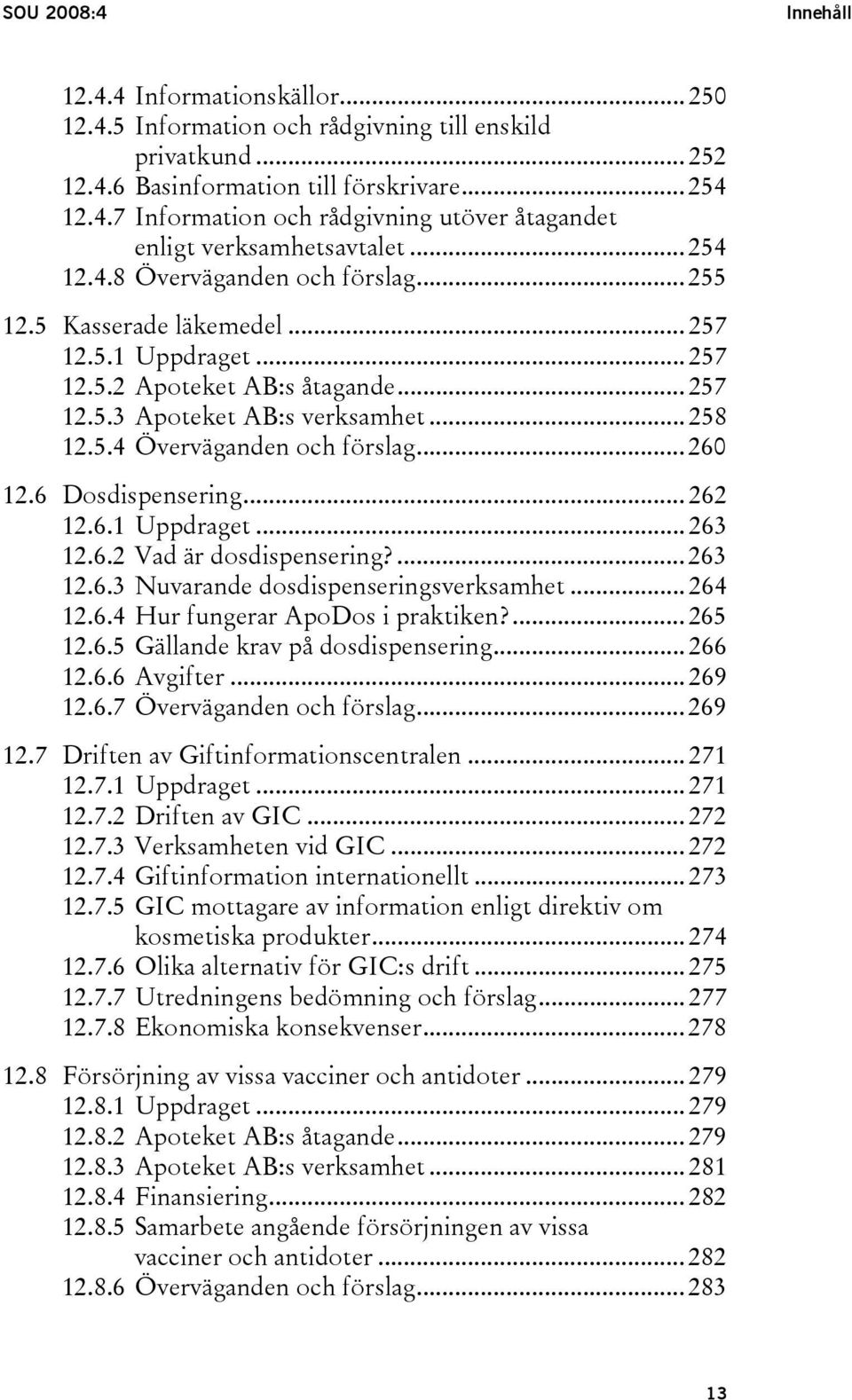.. 260 12.6 Dosdispensering... 262 12.6.1 Uppdraget... 263 12.6.2 Vad är dosdispensering?... 263 12.6.3 Nuvarande dosdispenseringsverksamhet... 264 12.6.4 Hur fungerar ApoDos i praktiken?... 265 12.6.5 Gällande krav på dosdispensering.