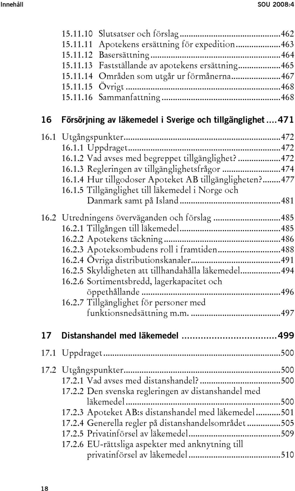 ...472 16.1.3 Regleringen av tillgänglighetsfrågor...474 16.1.4 Hur tillgodoser Apoteket AB tillgängligheten?...477 16.1.5 Tillgänglighet till läkemedel i Norge och Danmark samt på Island...481 16.