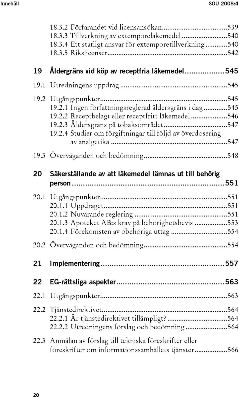 ..546 19.2.3 Åldersgräns på tobaksområdet...547 19.2.4 Studier om förgiftningar till följd av överdosering av analgetika...547 19.3 Överväganden och bedömning.