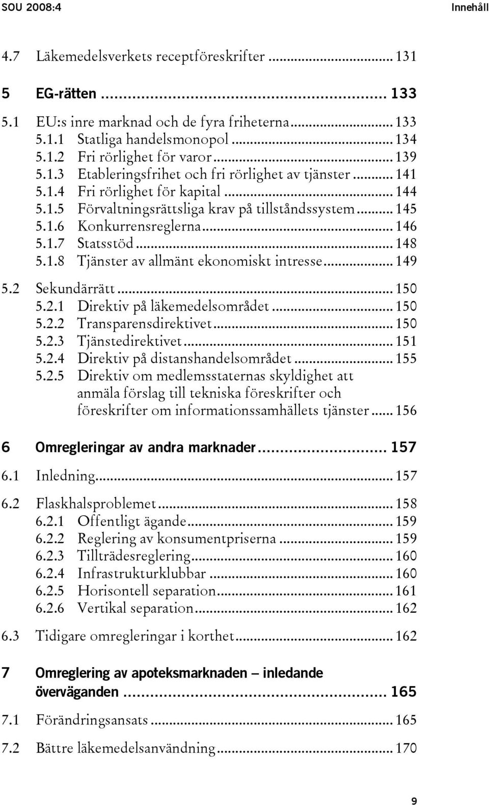 1.7 Statsstöd... 148 5.1.8 Tjänster av allmänt ekonomiskt intresse... 149 5.2 Sekundärrätt... 150 5.2.1 Direktiv på läkemedelsområdet... 150 5.2.2 Transparensdirektivet... 150 5.2.3 Tjänstedirektivet.