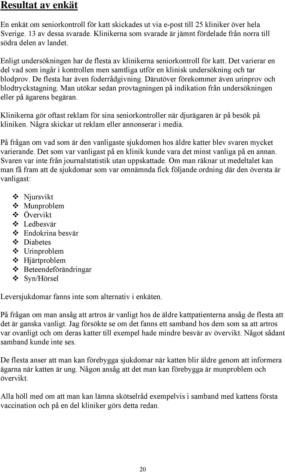 Det varierar en del vad som ingår i kontrollen men samtliga utför en klinisk undersökning och tar blodprov. De flesta har även foderrådgivning.