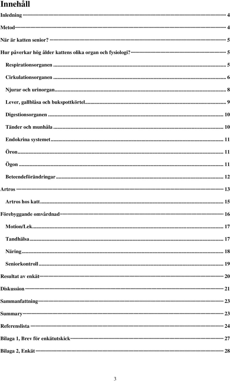 .. 10 Endokrina systemet... 11 Öron... 11 Ögon... 11 Beteendeförändringar... 12 Artros 13 Artros hos katt... 15 Förebyggande omvårdnad 16 Motion/Lek.