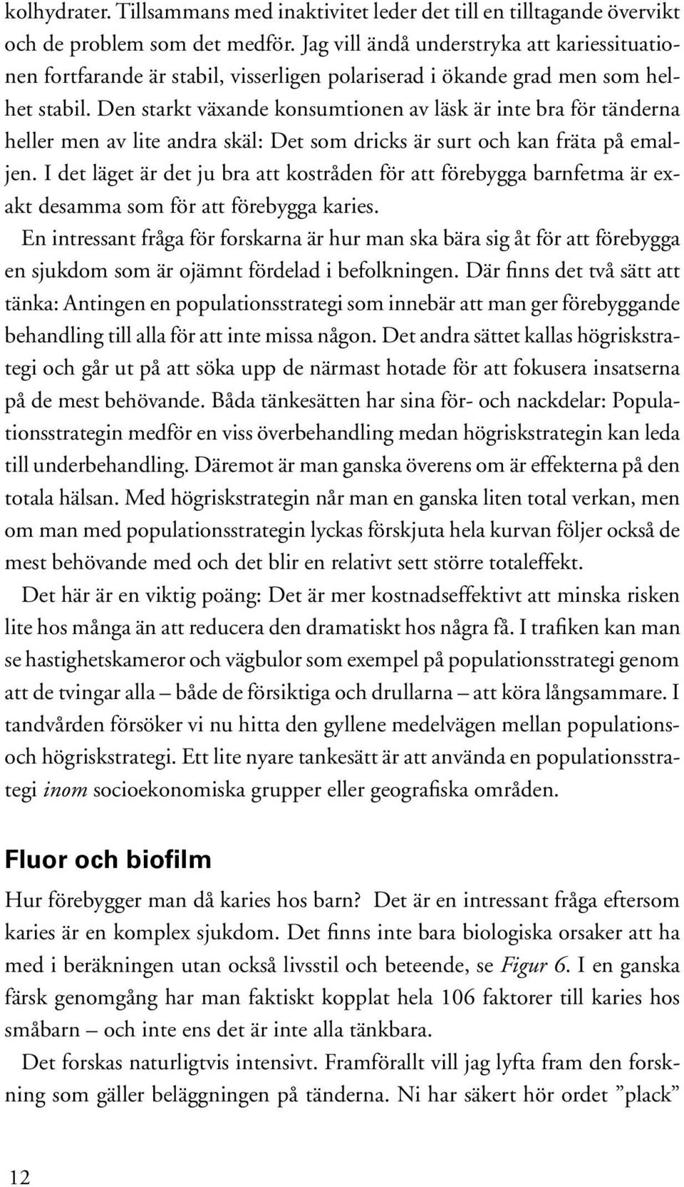 Den starkt växande konsumtionen av läsk är inte bra för tänderna heller men av lite andra skäl: Det som dricks är surt och kan fräta på emaljen.